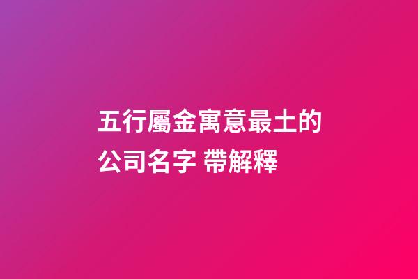 五行屬金寓意最土的公司名字 帶解釋-第1張-公司起名-玄機派